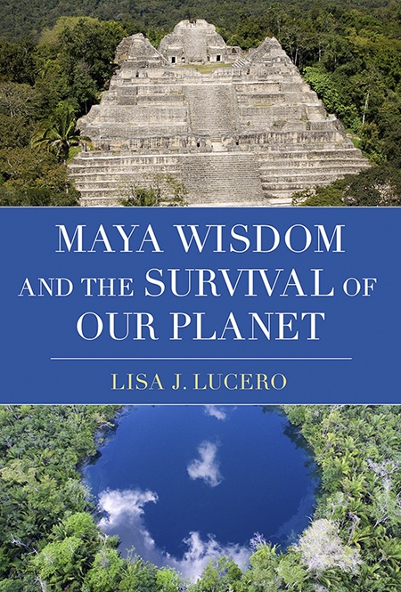 Maya Wisdom and the Survival of Our Planet by Lisa J. Lucero (Oxford University Press, 2024) by Lisa J. Lucero, Professor of Anthropology, University of Illinois at Urbana-Champaign, USA